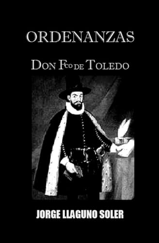 ORDENANZAS - DON FRANCISCO DE TOLEDO: LOS ADORADORES DEL DIOS-DINERO (DEMOLIENDO EL MITO DE LA LEYENDA NEGRA DE ESPANA)