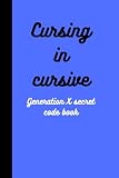  Cursing in Cursive : A Generation X secret code book: A humorous approach to journal writing. Write only in cursive to keep our secrets. Write about ... past. Either way you thoughts are safe here.