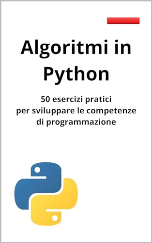 Algoritmi in Python : 50 esercizi pratici per sviluppare le competenze di programmazione