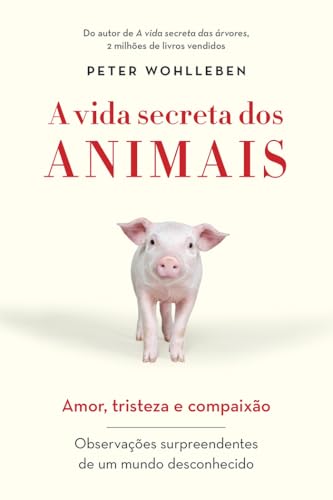 A vida secreta dos animais: Amor, tristeza e compaixão - Observações surpreendentes de um mundo desconhecido