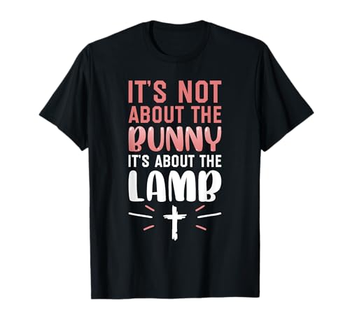 Its Not About The Bunny About Lamb Jesus Easter Christians T-Shirt
