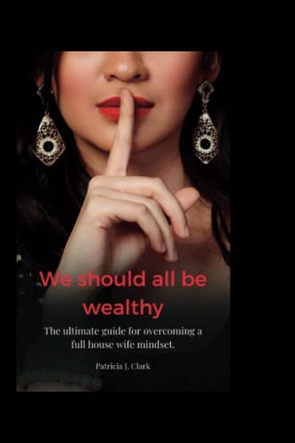 we should all be wealthy: The ultimate guide for overcoming a full house wife mindset.
