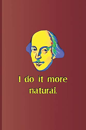 I do it more natural.: A quote from "Twelfth Night" by William Shakespeare