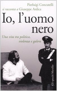 Io, l'uomo nero. Una vita tra politica, violenza e galera Io, l'uomo nero. Una vita tra politica, violenza e galera