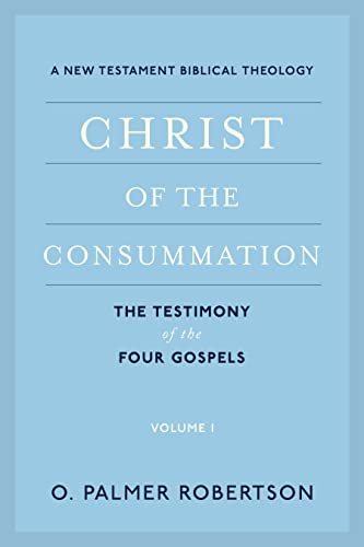 Christ of the Consummation: A New Testament Biblical Theology: Volume 1: The Testimony of the Four Gospels
