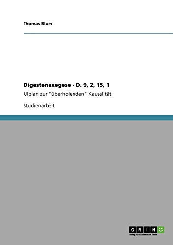 Digestenexegese - D. 9, 2, 15, 1: Ulpian zur "überholenden" Kausalität Digestenexegese - D. 9, 2, 15, 1: Ulpian zur "überholenden" Kausalität