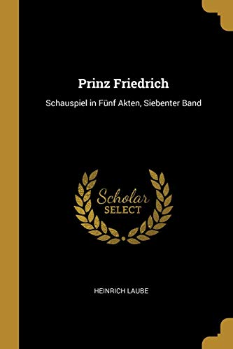 Prinz Friedrich: Schauspiel in Fünf Akten, Siebenter Band (German Edition)