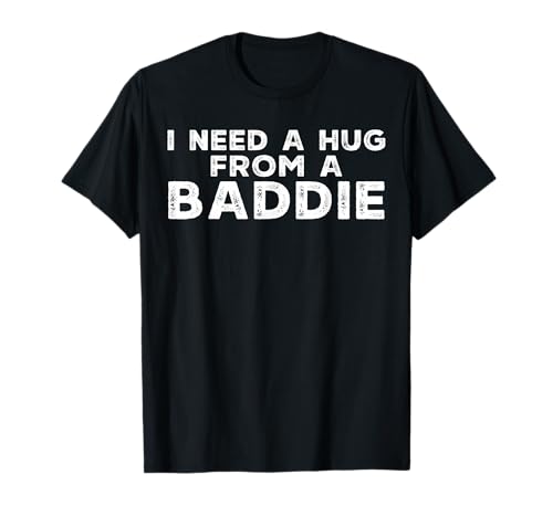 Funny Saying I Need A Hug from A Baddie Adult Humor Meme T-Shirt
