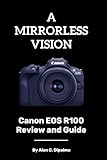 A MIRRORLESS VISION: Canon EOS R100 Review and Guide (Alan C. Dipalma Tech Series)