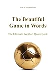 The Beautiful Game in Words: The Ultimate Football Quote Book (The 100 Quotes Series/Sport 11)