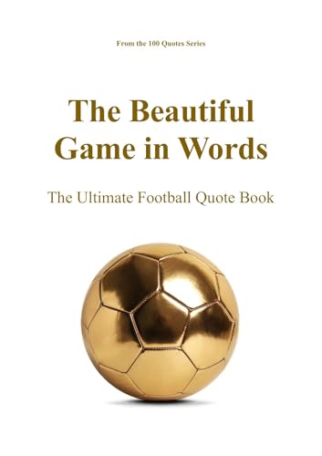 The Beautiful Game in Words: The Ultimate Football Quote Book (The 100 Quotes Series/Sport 11)