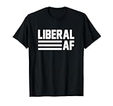Liberal AF Shirt | Funny Liberal Gift T-Shirt