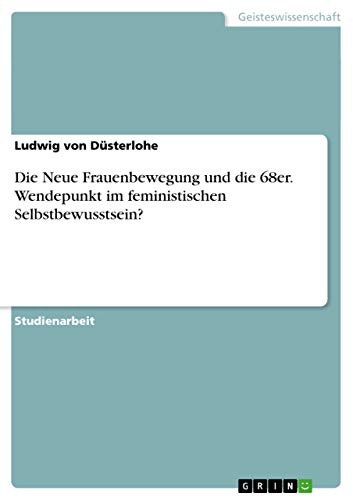 Die Neue Frauenbewegung und die 68er. Wendepunkt im feministischen Selbstbewusstsein? (German Edition)