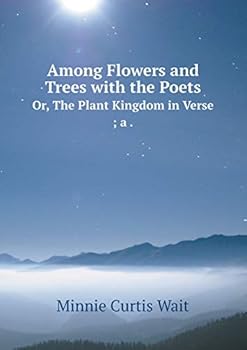Paperback Among Flowers and Trees with the Poets Or, The Plant Kingdom in Verse; a . Book