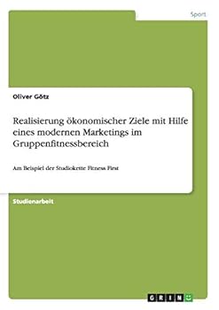 Paperback Realisierung ökonomischer Ziele mit Hilfe eines modernen Marketings im Gruppenfitnessbereich: Am Beispiel der Studiokette Fitness First [German] Book