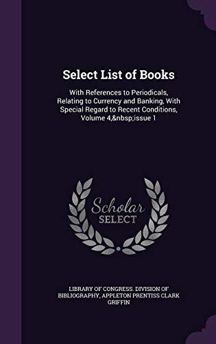 Select List of Books: With References to Periodicals, Relating to Currency and Banking, With Special Regard to Recent Conditions, Volume 4, issue 1