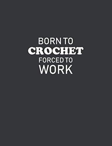 Born To Crochet Forced To Work: Crochet Graph Paper Journal, Design Your Own Crochet Patterns, 4:5 Ratio 110 Pages 8.5" x 11" Funny Crocheting Gift