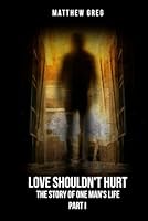 Love Shouldn't Hurt: The Story of One Man's Life (Part I) B0F645N1BY Book Cover