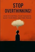 Stop Overthinking: how to control your thoughts, quiet your mind and find peace B0F5N6NQJR Book Cover