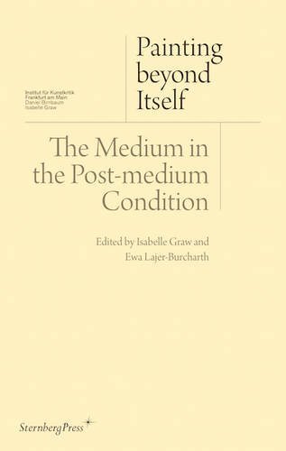 Painting Beyond Itself / The Medium in the Post-Medium Condition by Ewa Lajer-Burcharth (2016-05-31)