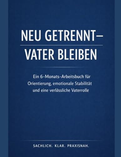 Neu getrennt ? Vater bleiben: Ein 6-Monats-Arbeitsbuch fuer Orientierung, emotionale Stabilitaet und eine verlaessliche Vaterrol
