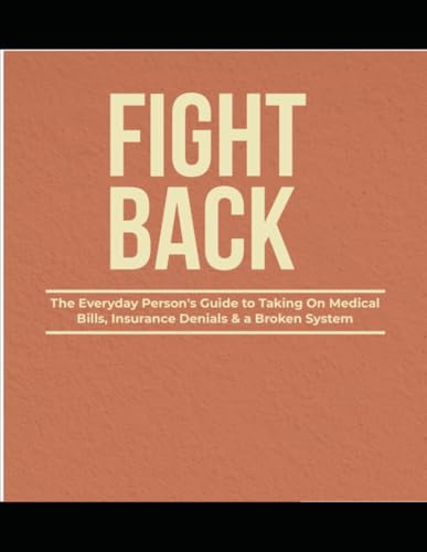 FIGHT BACK: The Everyday Person's Guide to Taking On Medical Bills, Insurance Denials & a Broken System