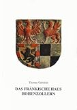 Das Fränkische Haus Hohenzollern: Burggrafen von Nürnberg, Kurfürsten von Brandenburg, Markgrafen von Brandenburg-Ansbach und Markgrafen von Brandenburg-(Kulmbach)-Bayreuth (Deutsche Fürstenhäuser) - Thomas Gehrlein