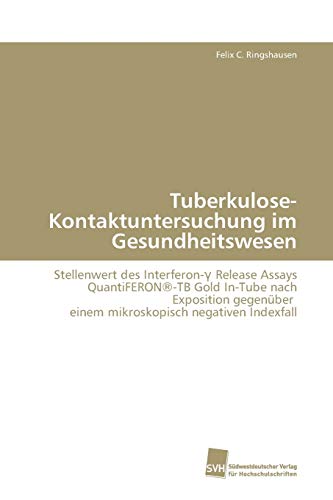 Tuberkulose-Kontaktuntersuchung im Gesundheitswesen: Stellenwert des Interferon-? Release Assays QuantiFERON®-TB Gold In-Tube nach Exposition ... negativen Indexfall (German Edition)