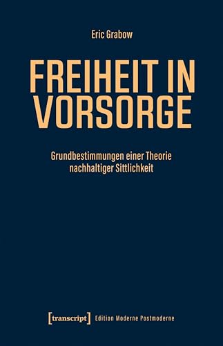 Freiheit in Vorsorge: Grundbestimmungen einer Theorie nachhaltiger Sittlichkeit (Edition Moderne Postmoderne)