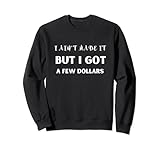 I Ain't Made It But I Got A Few Dollars