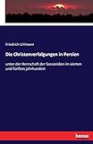 Die Christenverfolgungen in Persien: unter der Herrschaft der Sassaniden im vierten und fünften jahrhundert - Friedrich Uhlmann 
