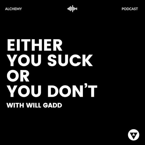 Alchemy Podcast - Either You Suck Or You Don't