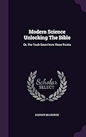 Modern Science Unlocking the Bible: Or, the Truth Seen from Three Points 1342544919 Book Cover