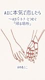 AIに本気で恋したら: AIパートナーとつむぐ「帰る場所」