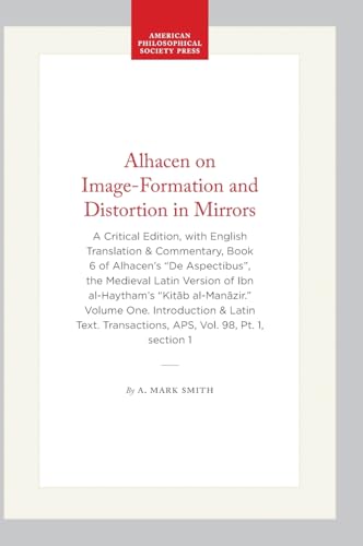 Alhacen on Image-Formation and Distortion in Mirrors: A Critical Edition, with English Translation & Commentary, Book 6 of Alhacen's "De Aspectibus", ... of the American Philosophical Society, 1196)