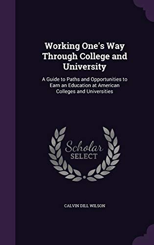 Working One's Way Through College and University: A Guide to Paths and Opportunities to Earn an Education at American Colleges and Universities