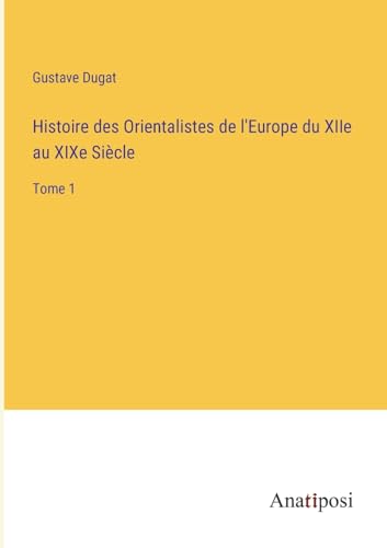 Histoire des Orientalistes de l'Europe du XIIe au XIXe Siècle: Tome 1 (French Edition)