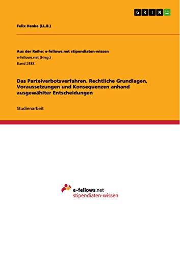 Das Parteiverbotsverfahren. Rechtliche Grundlagen, Voraussetzungen und Konsequenzen anhand ausgewählter Entscheidungen (German Edition)