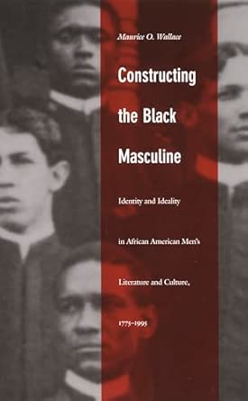 Constructing the Black Masculine: Identity and Ideality in African American Men's Literature and Culture, 1775–1995 book cover
