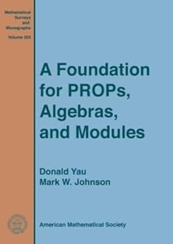 Hardcover A Foundation for Props, Algebras, and Modules (Mathematical Surveys and Monographs) (Mathematical Surveys and Monographs, 203) Book