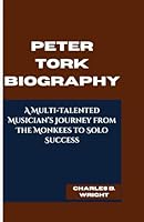PETER TORK BIOGRAPHY: A Multi-Talented Musician’s Journey from The Monkees to Solo Success B0DWFQH7RY Book Cover