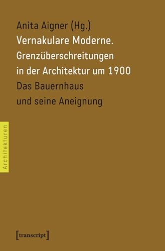 Vernakulare Moderne: Grenzüberschreitungen in der Architektur um 1900. Das Bauernhaus und seine Aneignung (Architekturen 6)