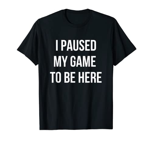 I Paused My Game to Be Here - Camiseta divertida para videojuegos Camiseta