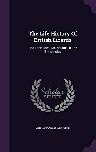 The Life History Of British Lizards: And Their Local Distribution In The British Isles