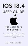 iOS 18.4 User Guide for Beginners and Seniors : Discover Apple’s Game-Changing Update, Hidden Features, Shortcuts, and Expert Troubleshooting Tips to Optimize ... TECH REVIEWS AND GADGETS UPDATES Book 6)