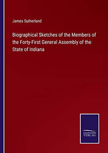 Biographical Sketches of the Members of the Forty-First General Assembly of the State of Indiana
