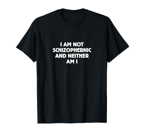 Funny "I Am Not Schizophrenic and Neither Am I" T-Shirt T-Shirt