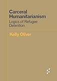 Carceral Humanitarianism: Logics of Refugee Detention (Forerunners: Ideas First)