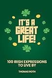 It’s A Great Life:: 100 Irish Expressions To Live By