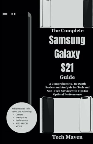 The Complete Samsung Galaxy S21 Guide: A Comprehensive, In-Depth Review and Analysis for Tech and Non -Tech Savvies with Tips for Optimal Performance